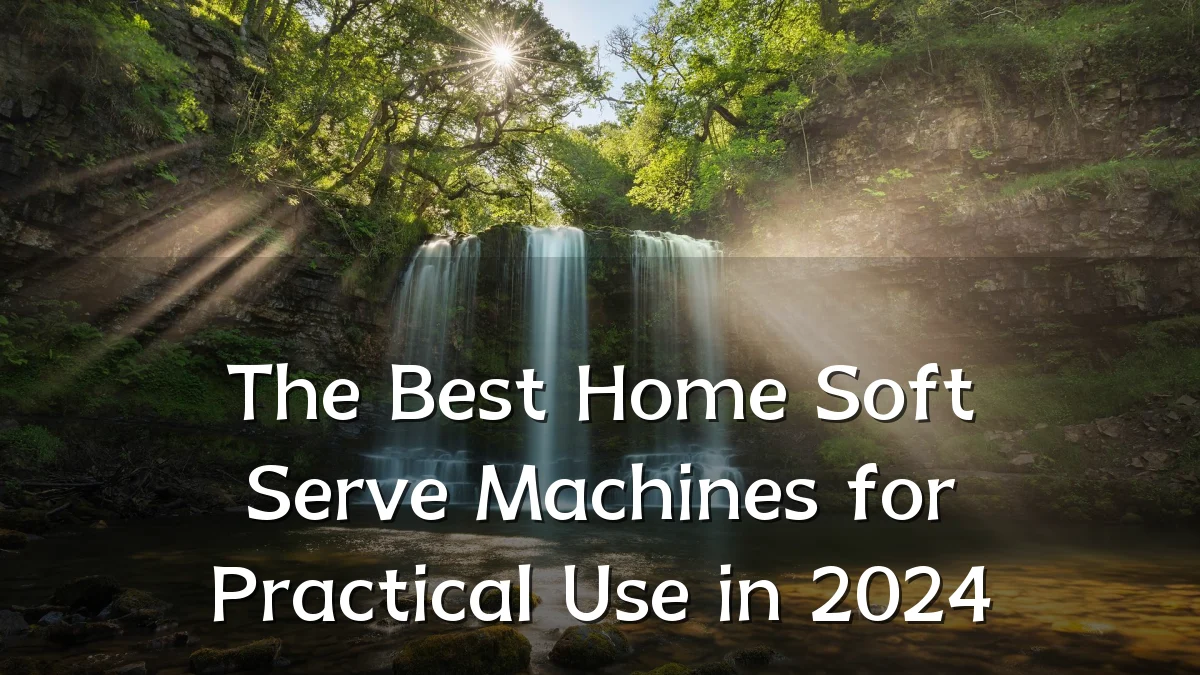 The Best Home Soft Serve Machines for Practical Use in 2024