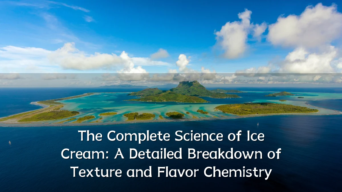 The Complete Science of Ice Cream: A Detailed Breakdown of Texture and Flavor Chemistry