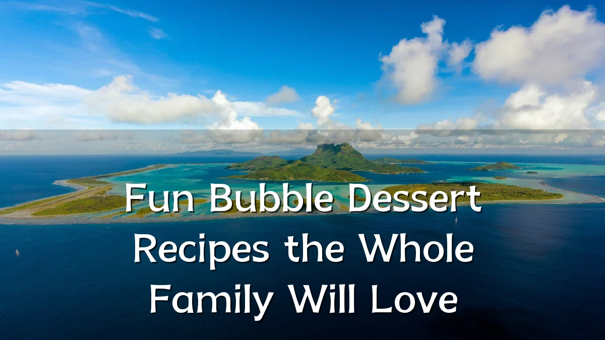 Fun Bubble Dessert Recipes the Whole Family Will Love