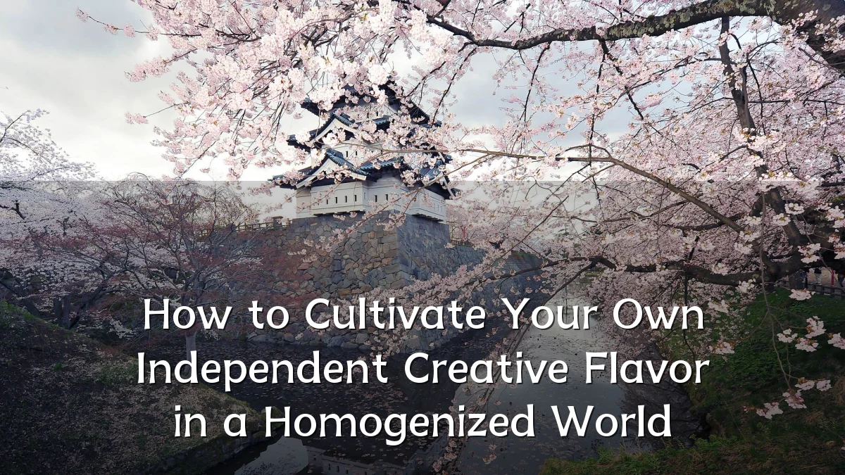 How to Cultivate Your Own Independent Creative Flavor in a Homogenized World