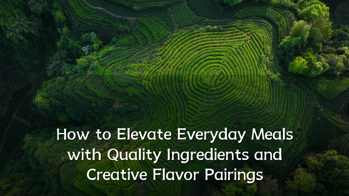 How to Elevate Everyday Meals with Quality Ingredients and Creative Flavor Pairings