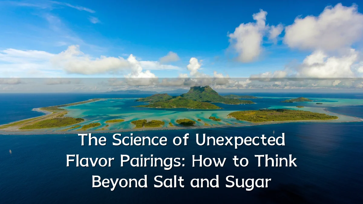 The Science of Unexpected Flavor Pairings: How to Think Beyond Salt and Sugar