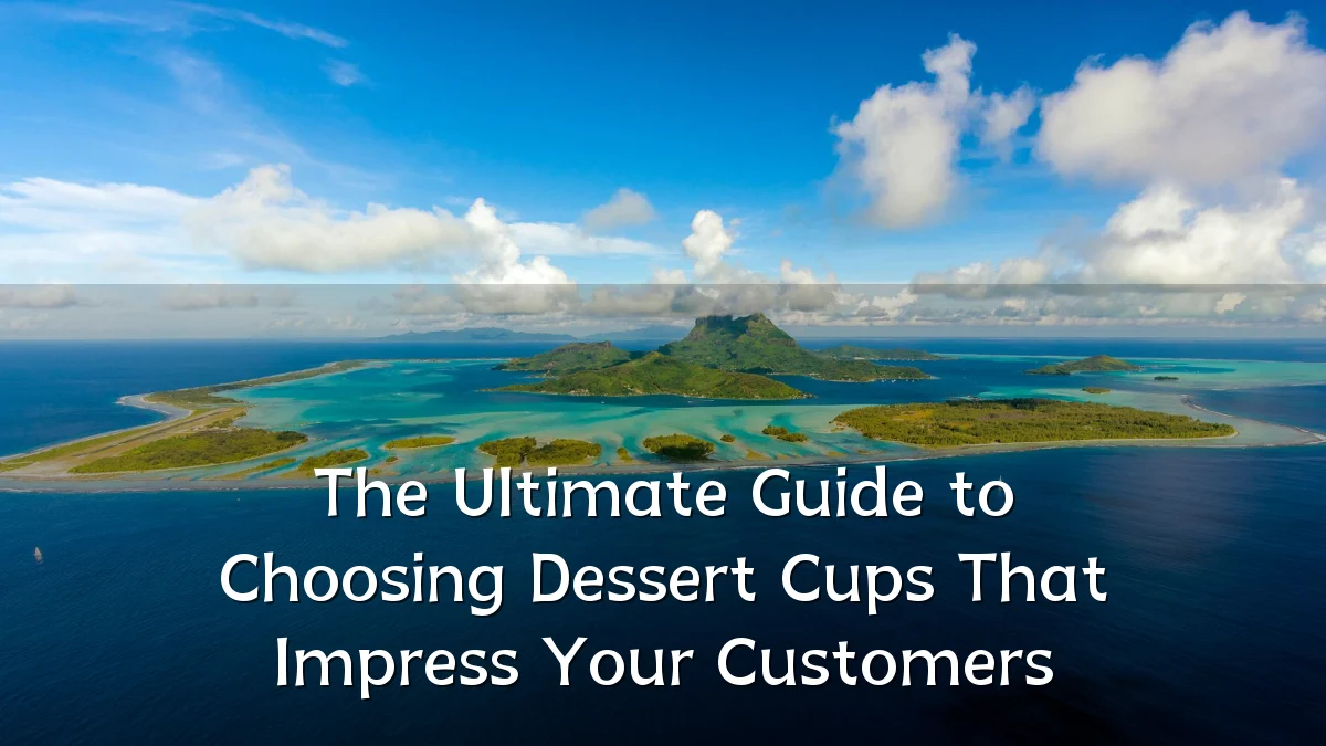 The Ultimate Guide to Choosing Dessert Cups That Impress Your Customers