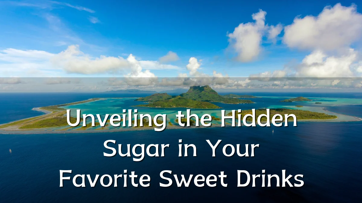 Unveiling the Hidden Sugar in Your Favorite Sweet Drinks